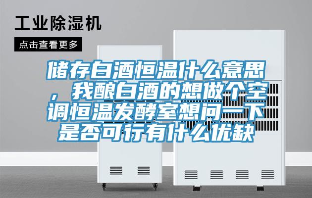 儲存白酒恒溫什麽意思，我釀白酒的想做個空調恒溫發酵室想問一下是否可行有什麽優缺