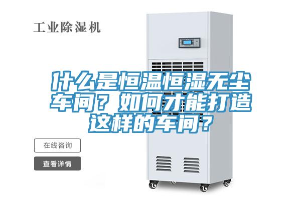 什麽是恒溫恒濕無塵車間？如何才能打造這樣的車間？