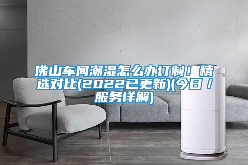 佛山車間潮濕怎麽辦訂製！精選對比(2022已更新)(今日／服務詳解)