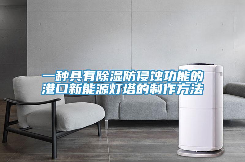 一種具有除濕防侵蝕功能的港口新能源燈塔的製作方法