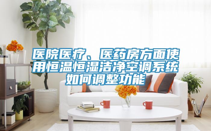 醫院醫療、醫藥房方麵使用恒溫恒濕潔淨空調係統如何調整功能