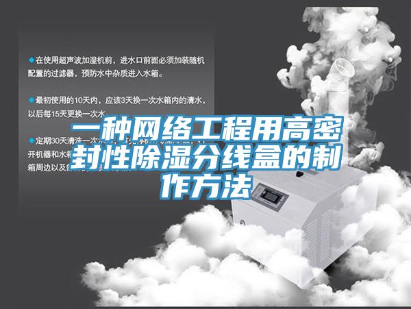 一種網絡工程用高密封性除濕分線盒的製作方法