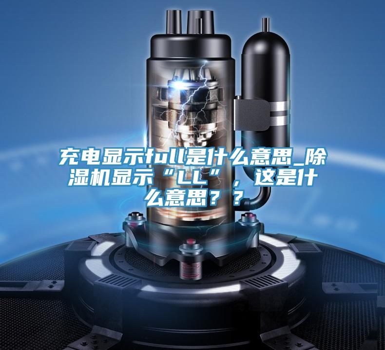 充電顯示full是什麽意思_草莓视频污污污污顯示“LL”，這是什麽意思？？
