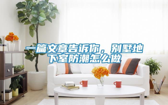 一篇文章告訴你，別墅地下室防潮怎麽做