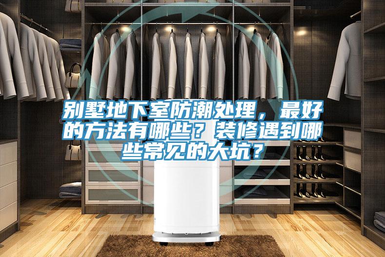 別墅地下室防潮處理，最好的方法有哪些？裝修遇到哪些常見的大坑？