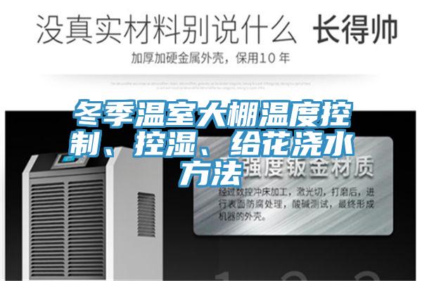 冬季溫室大棚溫度控製、控濕、給花澆水方法