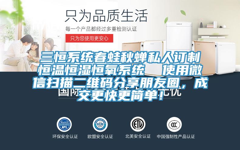三恒係統春蛙秋蟬私人訂製恒溫恒濕恒氧係統  使用微信掃描二維碼分享朋友圈，成交更快更簡單！