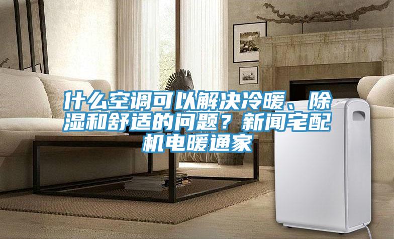 什麽空調可以解決冷暖、除濕和舒適的問題？新聞宅配機電暖通家