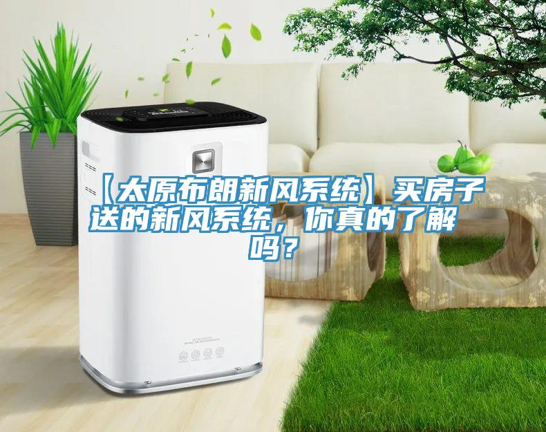 【太原布朗新風係統】買房子送的新風係統，你真的了解嗎？