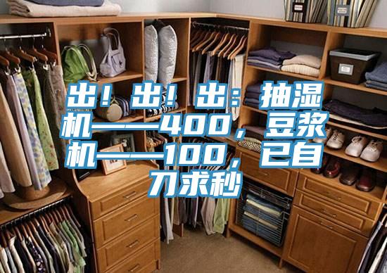 出！出！出：抽濕機——400，豆漿機——100，已自刀求秒
