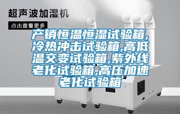 產銷恒溫恒濕試驗箱,冷熱衝擊試驗箱,高低溫交變試驗箱,紫外線老化試驗箱,高壓加速老化試驗箱
