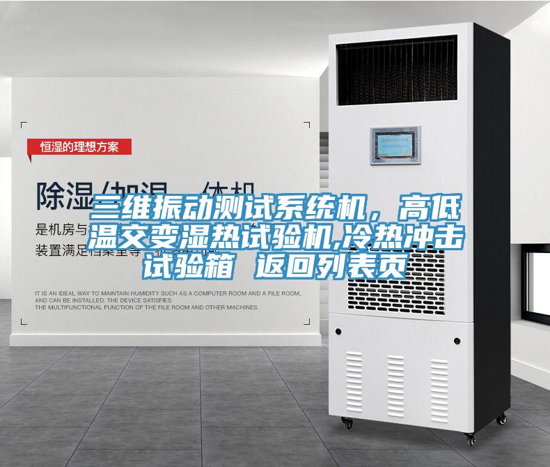 三維振動測試係統機，高低溫交變濕熱試驗機,冷熱衝擊試驗箱 返回列表頁