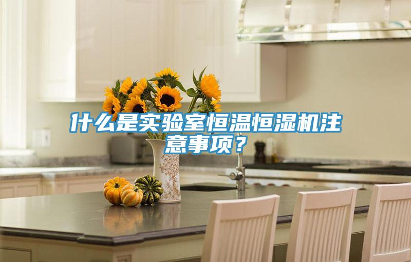 什麽是實驗室恒溫恒濕機注意事項？