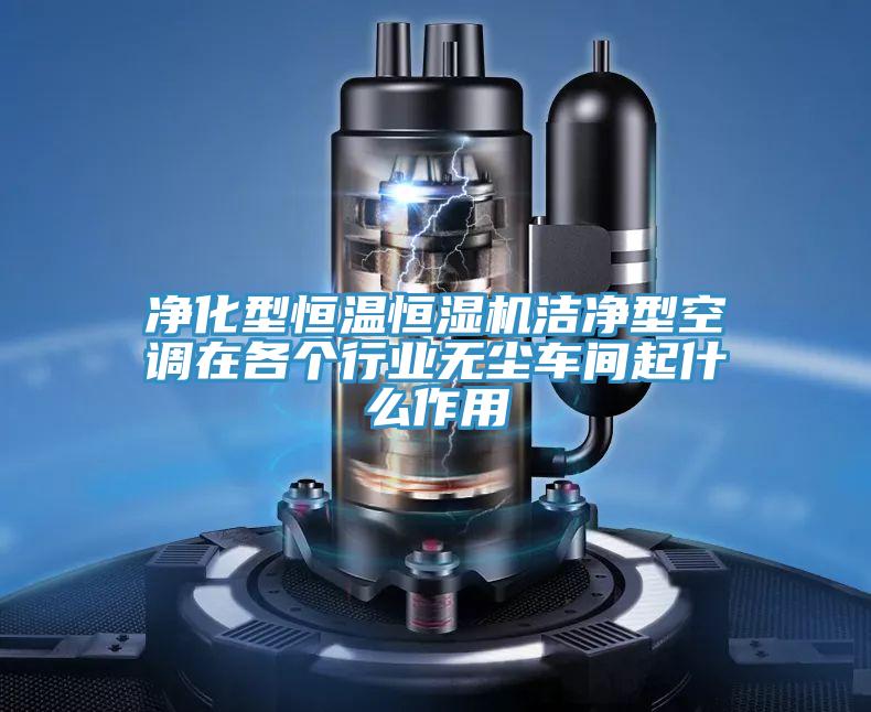 淨化型恒溫恒濕機潔淨型空調在各個行業無塵車間起什麽作用