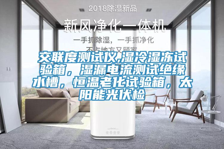 交聯度測試儀,濕冷濕凍試驗箱，濕漏電流測試絕緣水槽，恒溫老化試驗箱，太陽能光伏檢