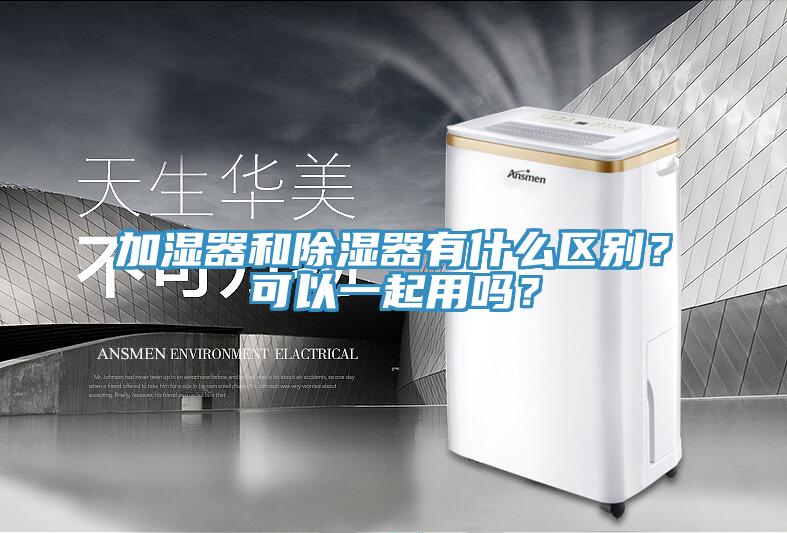 加濕器和除濕器有什麽區別？可以一起用嗎？