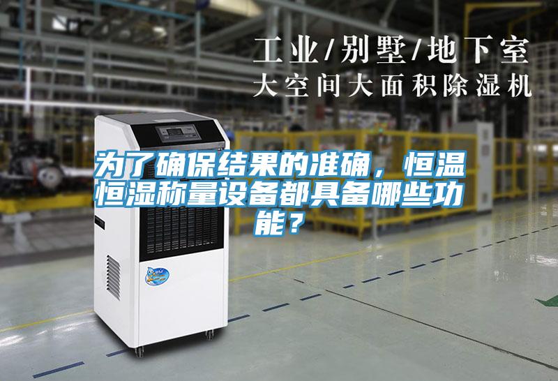 為了確保結果的準確，恒溫恒濕稱量設備都具備哪些功能？