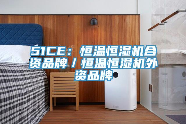 51CE：恒溫恒濕機合資品牌／恒溫恒濕機外資品牌
