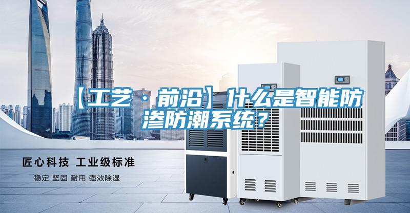 【工藝·前沿】什麽是智能防滲防潮係統？