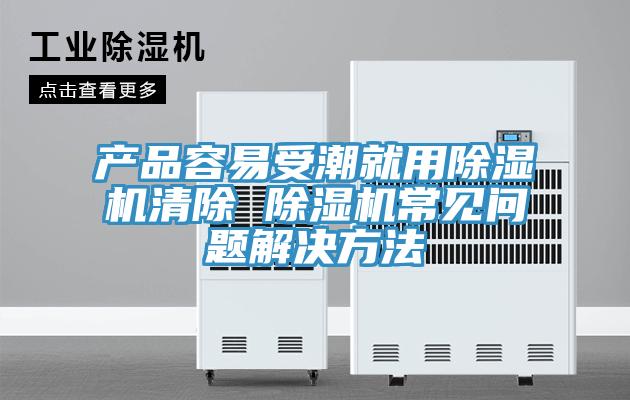產品容易受潮就用草莓视频污污污污清除 草莓视频污污污污常見問題解決方法