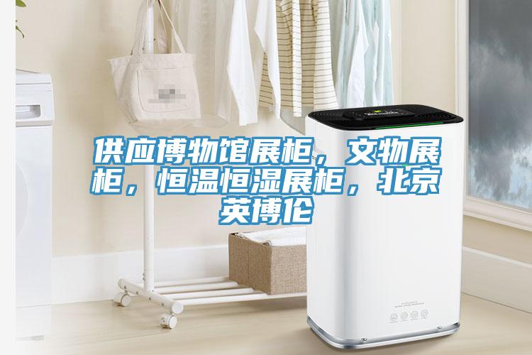 供應博物館展櫃，文物展櫃，恒溫恒濕展櫃，北京英博倫