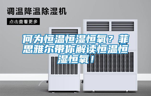 何為恒溫恒濕恒氧？菲思雅爾帶你解讀恒溫恒濕恒氧！