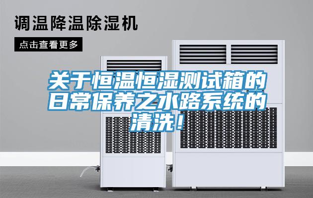 關於恒溫恒濕測試箱的日常保養之水路係統的清洗！