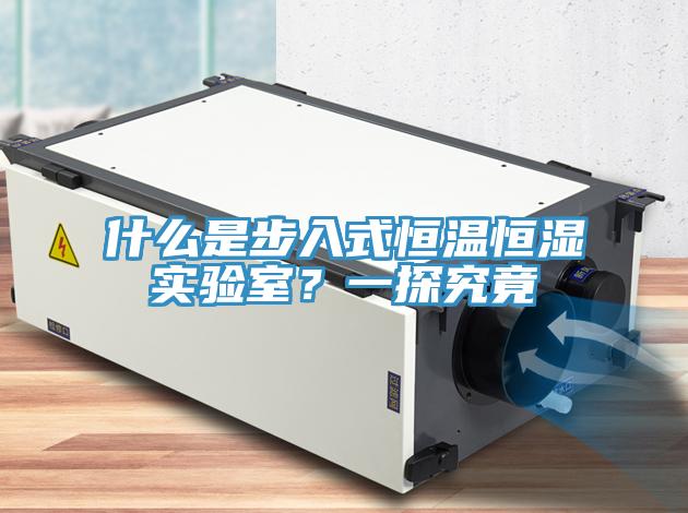 什麽是步入式恒溫恒濕實驗室？一探究竟