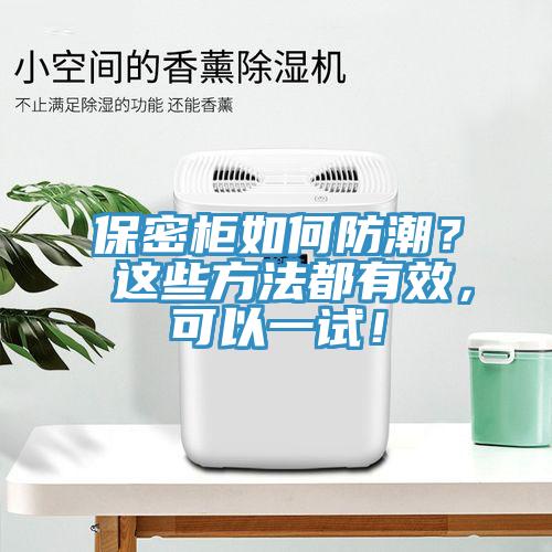 保密櫃如何防潮？ 這些方法都有效，可以一試！