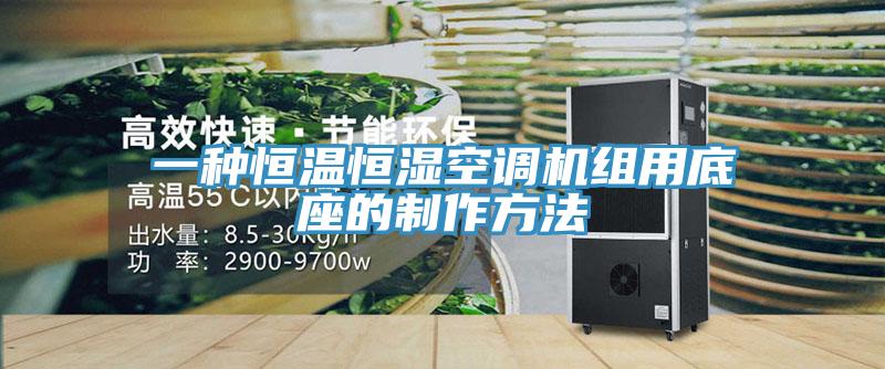 一種恒溫恒濕空調機組用底座的製作方法