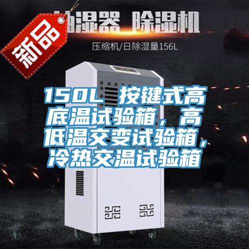 150L 按鍵式高底溫試驗箱，高低溫交變試驗箱，冷熱交溫試驗箱
