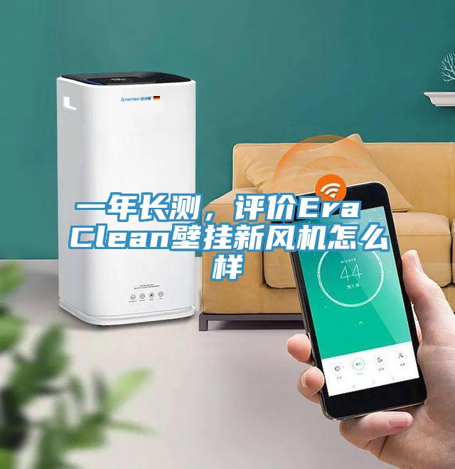 一年長測，評價Era Clean壁掛新風機怎麽樣