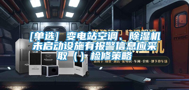 [單選] 變電站空調、草莓视频污污污污未啟動設施有報警信息應采取（）檢修策略
