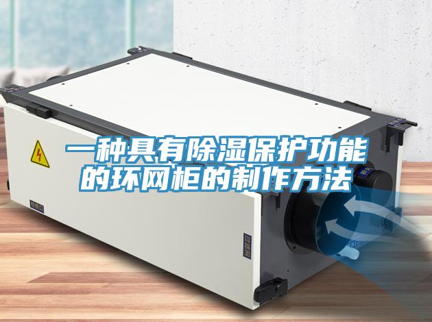 一種具有除濕保護功能的環網櫃的製作方法