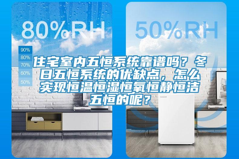 住宅室內五恒係統靠譜嗎？冬日五恒係統的優缺點，怎麽實現恒溫恒濕恒氧恒靜恒潔五恒的呢？