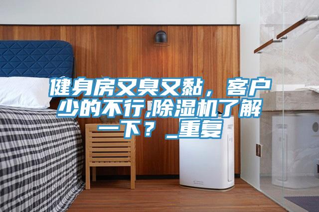 健身房又臭又黏，客戶少的不行,草莓视频污污污污了解一下？_重複