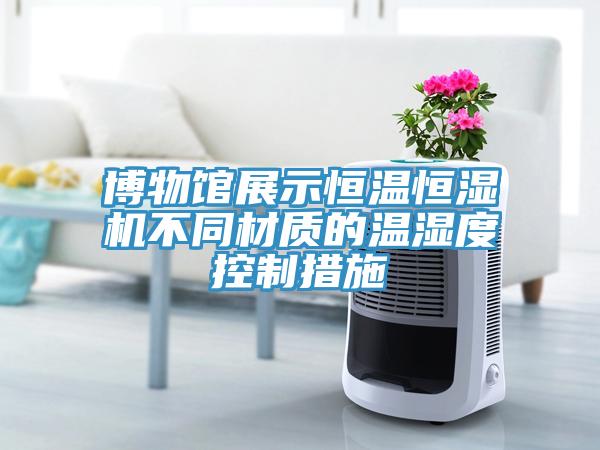 博物館展示恒溫恒濕機不同材質的溫濕度控製措施