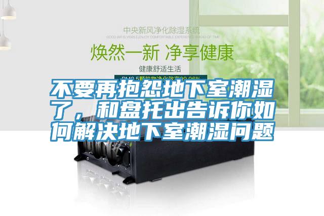 不要再抱怨地下室潮濕了，和盤托出告訴你如何解決地下室潮濕問題