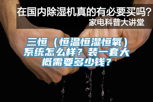三恒（恒溫恒濕恒氧）係統怎麽樣？裝一套大概需要多少錢？