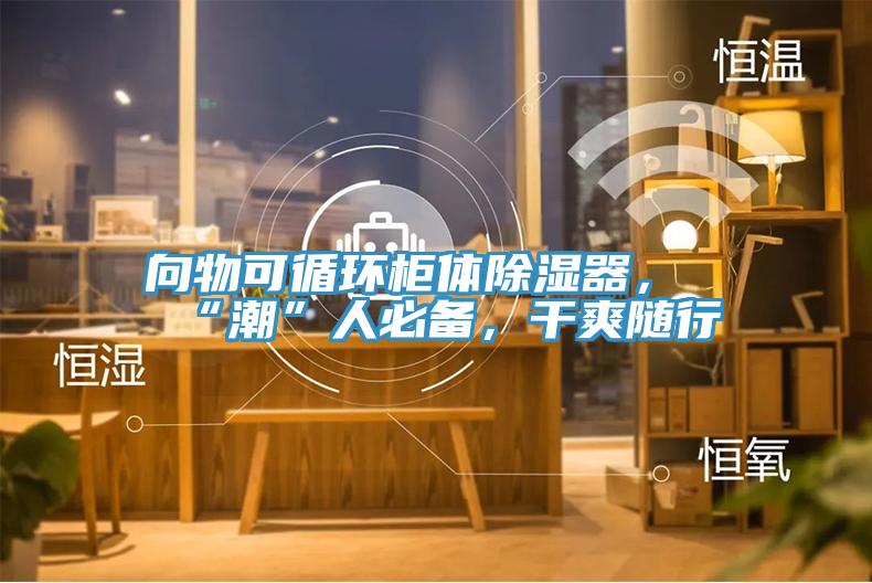 向物可循環櫃體除濕器，“潮”人必備，幹爽隨行