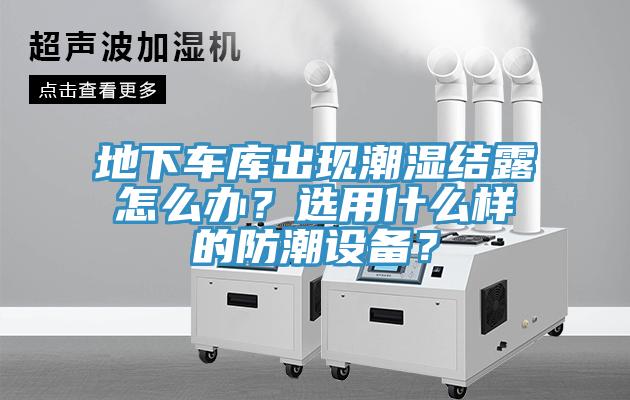 地下車庫出現潮濕結露怎麽辦？選用什麽樣的防潮設備？