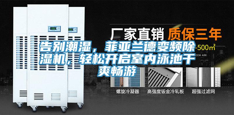 告別潮濕，菲亞蘭德變頻草莓视频污污污污，輕鬆開啟室內泳池幹爽暢遊