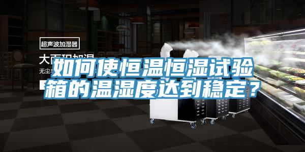 如何使恒溫恒濕試驗箱的溫濕度達到穩定？