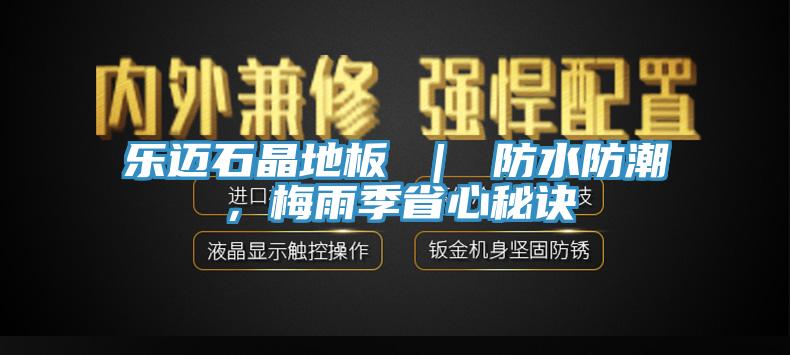 樂邁石晶地板 ｜ 防水防潮，梅雨季省心秘訣