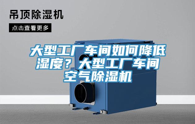 大型工廠車間如何降低濕度？大型工廠車間空氣草莓视频污污污污