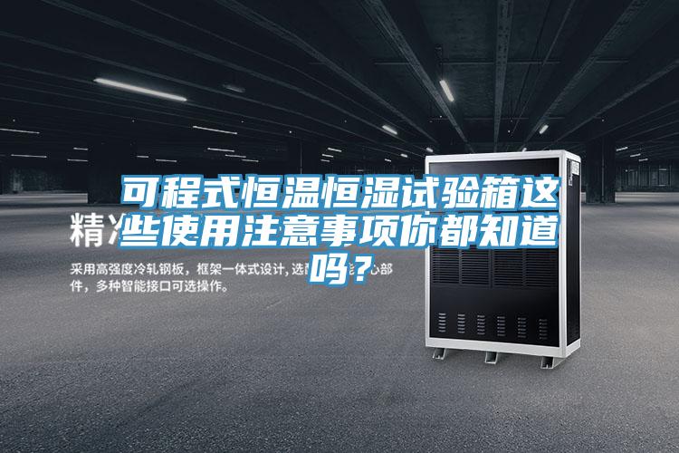 可程式恒溫恒濕試驗箱這些使用注意事項你都知道嗎？