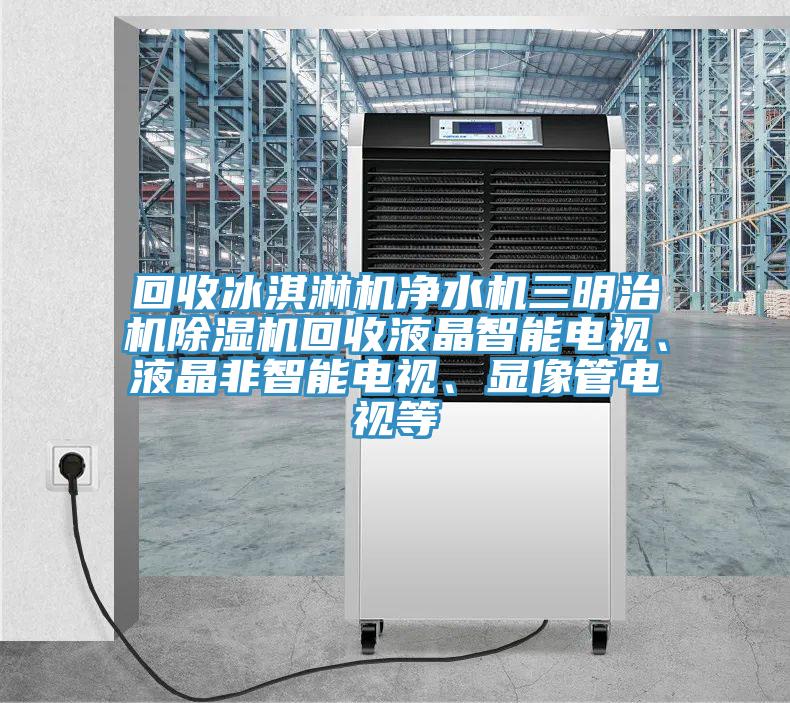 回收冰淇淋機淨水機三明治機草莓视频污污污污回收液晶智能電視、液晶非智能電視、顯像管電視等