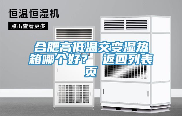 合肥高低溫交變濕熱箱哪個好？ 返回列表頁