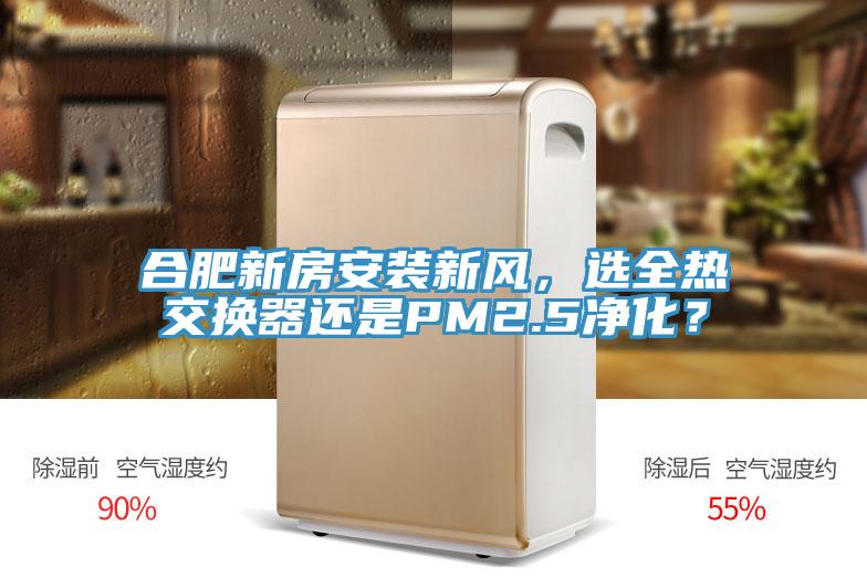 合肥新房安裝新風，選全熱交換器還是PM2.5淨化？