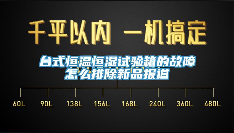 台式恒溫恒濕試驗箱的故障怎麽排除新品報道